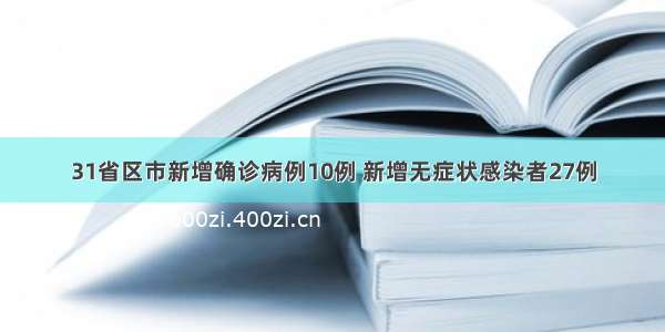 31省区市新增确诊病例10例 新增无症状感染者27例