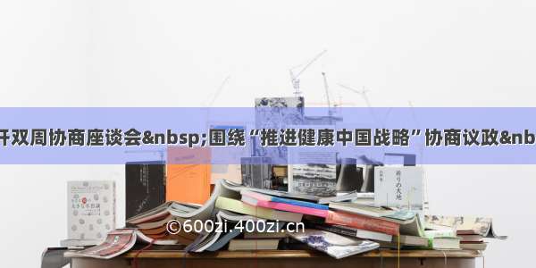 全国政协召开双周协商座谈会 围绕“推进健康中国战略”协商议政 汪洋主持