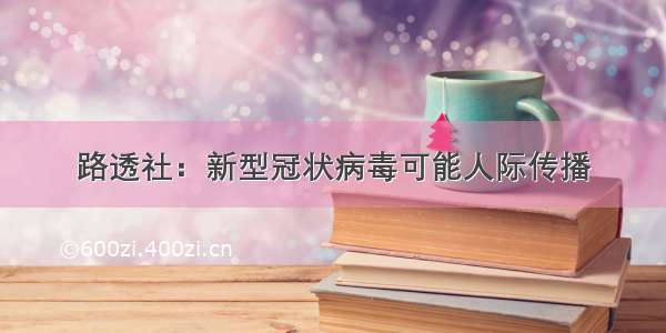 路透社：新型冠状病毒可能人际传播