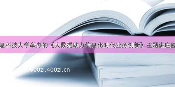 北京信息科技大学举办的《大数据助力信息化时代业务创新》主题讲座圆满结束