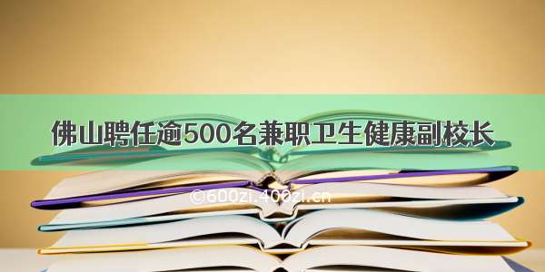 佛山聘任逾500名兼职卫生健康副校长