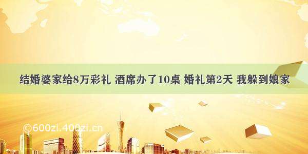 结婚婆家给8万彩礼 酒席办了10桌 婚礼第2天 我躲到娘家