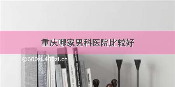 重庆哪家男科医院比较好