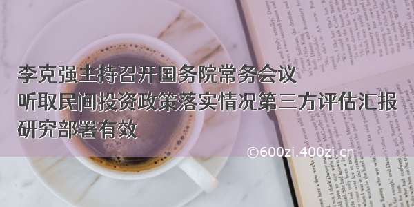 李克强主持召开国务院常务会议
听取民间投资政策落实情况第三方评估汇报
研究部署有效