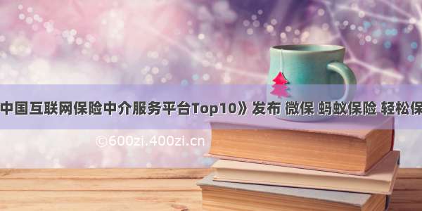 胡润百富《中国互联网保险中介服务平台Top10》发布 微保 蚂蚁保险 轻松保严选列前三