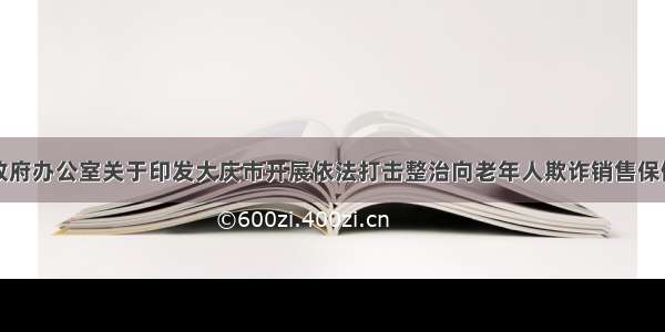 大庆市人民政府办公室关于印发大庆市开展依法打击整治向老年人欺诈销售保健产品违法犯