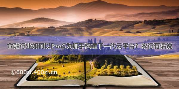 金融行业如何以PaaS为抓手构建下一代云平台？农行有话说