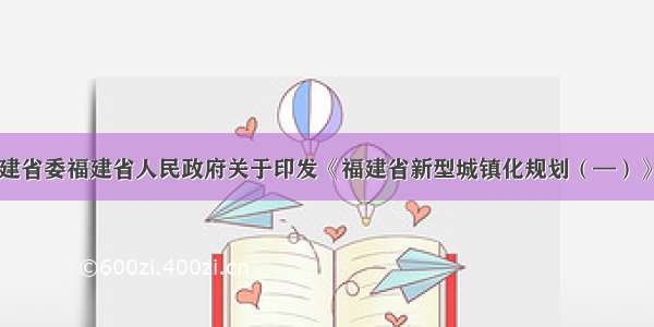 中共福建省委福建省人民政府关于印发《福建省新型城镇化规划（—）》的通知