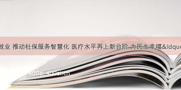 突破疫情困境保就业 推动社保服务智慧化 医疗水平再上新台阶 为民生幸福“加码”深