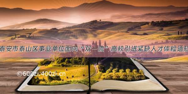 泰安市泰山区事业单位面向“双一流”高校引进紧缺人才体检通知