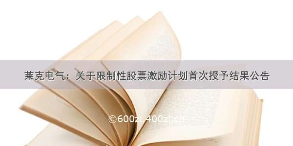 莱克电气：关于限制性股票激励计划首次授予结果公告