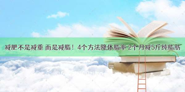 减肥不是减重 而是减脂！4个方法降体脂率 2个月减5斤纯脂肪