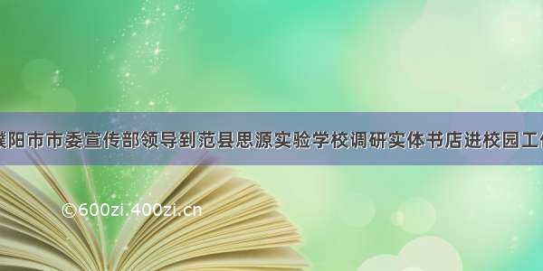 濮阳市市委宣传部领导到范县思源实验学校调研实体书店进校园工作