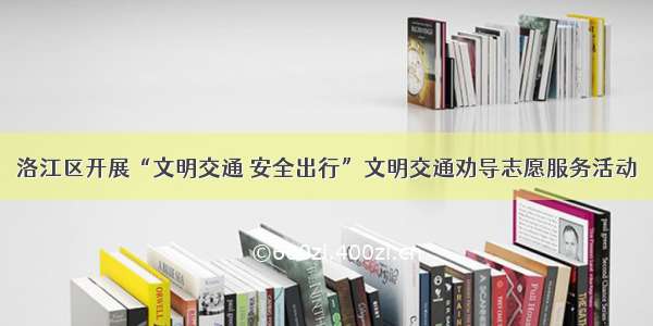 洛江区开展“文明交通 安全出行”文明交通劝导志愿服务活动