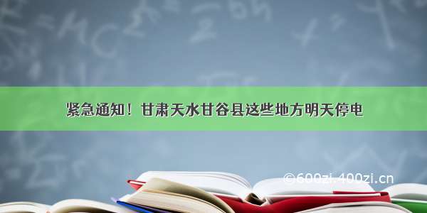 紧急通知！甘肃天水甘谷县这些地方明天停电