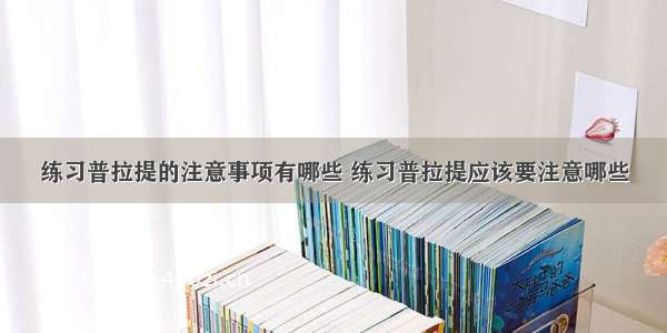 练习普拉提的注意事项有哪些 练习普拉提应该要注意哪些