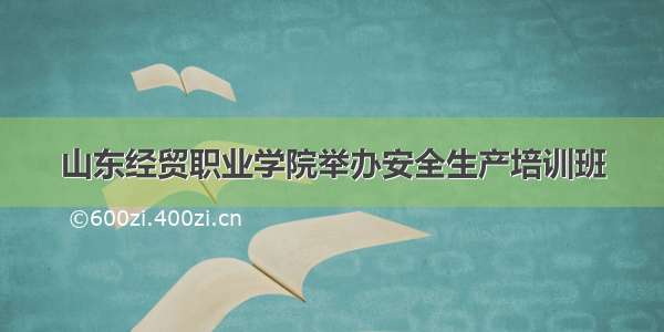 山东经贸职业学院举办安全生产培训班