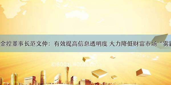 北京金控董事长范文仲：有效提高信息透明度 大力降低财富市场“雾霾度”