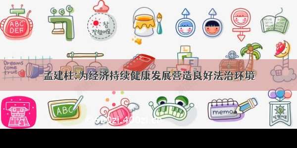 孟建柱:为经济持续健康发展营造良好法治环境