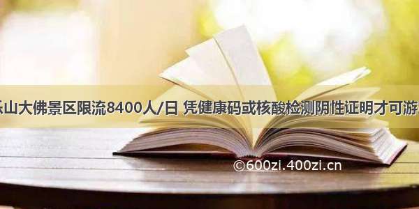 乐山大佛景区限流8400人/日 凭健康码或核酸检测阴性证明才可游览