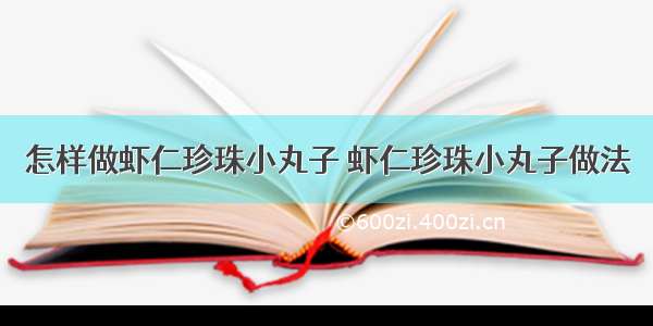 怎样做虾仁珍珠小丸子 虾仁珍珠小丸子做法