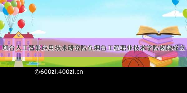 烟台人工智能应用技术研究院在烟台工程职业技术学院揭牌成立