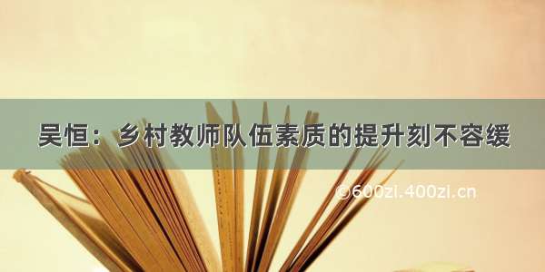 吴恒：乡村教师队伍素质的提升刻不容缓