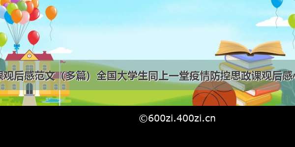 疫情思政课观后感范文（多篇）全国大学生同上一堂疫情防控思政课观后感心得体会范