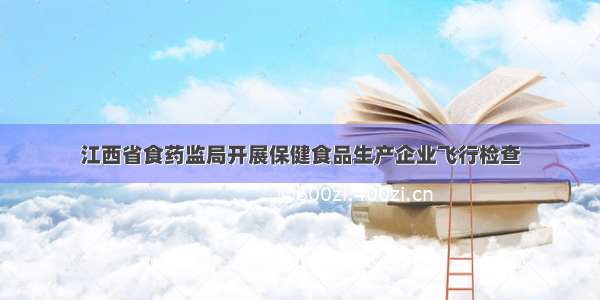 江西省食药监局开展保健食品生产企业飞行检查