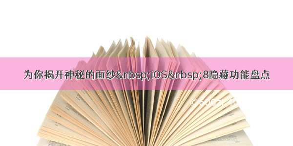 为你揭开神秘的面纱 iOS 8隐藏功能盘点