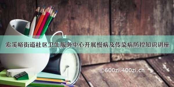 索溪峪街道社区卫生服务中心开展慢病及传染病防控知识讲座