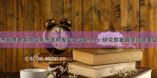 七台河市市长贾君主持召开市政府专题会议 研究部署联顺项目建设推进工作