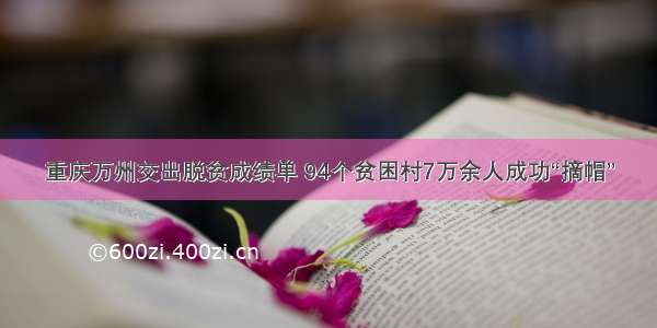 重庆万州交出脱贫成绩单 94个贫困村7万余人成功“摘帽”