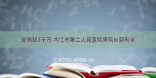 受贿超3千万 内江市第二人民医院原院长获刑半