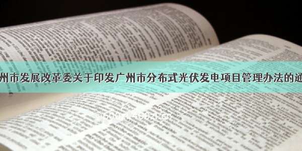 广州市发展改革委关于印发广州市分布式光伏发电项目管理办法的通知