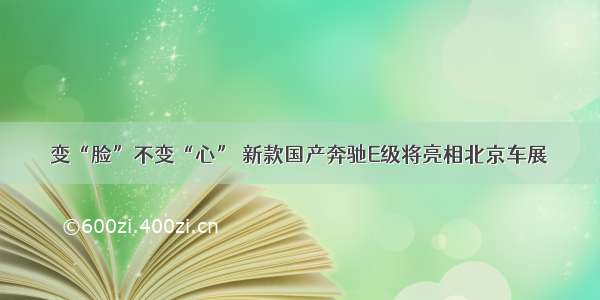 变“脸”不变“心” 新款国产奔驰E级将亮相北京车展