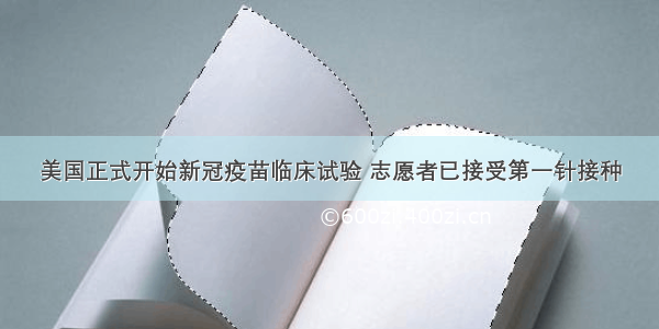 美国正式开始新冠疫苗临床试验 志愿者已接受第一针接种