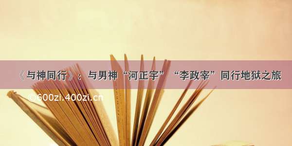 《与神同行》：与男神“河正宇”“李政宰”同行地狱之旅