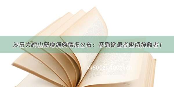 沙田大岭山新增病例情况公布：系确诊患者密切接触者！