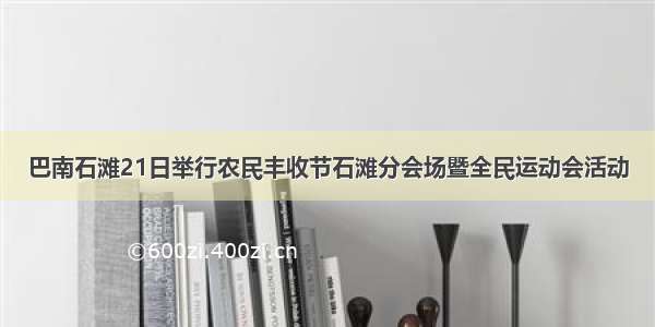 巴南石滩21日举行农民丰收节石滩分会场暨全民运动会活动