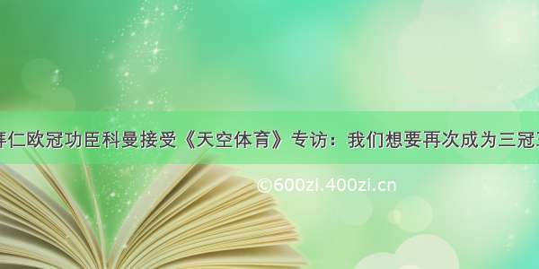 拜仁欧冠功臣科曼接受《天空体育》专访：我们想要再次成为三冠王