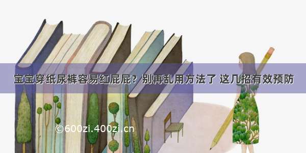 宝宝穿纸尿裤容易红屁屁？别再乱用方法了 这几招有效预防