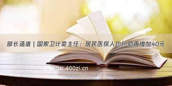 部长通道｜国家卫计委主任：居民医保人均补助再增加40元