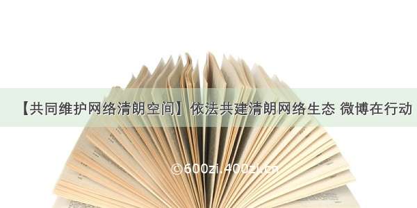 【共同维护网络清朗空间】依法共建清朗网络生态 微博在行动