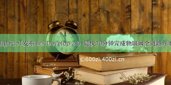 阿里云IoT发布Link Develop 2.0  最快10分钟完成物联网全链路开发