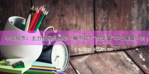 中国股市：主力悄悄出逃却一概不知？“成交量”早已暴露一切