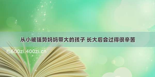 从小被强势妈妈带大的孩子 长大后会过得很辛苦