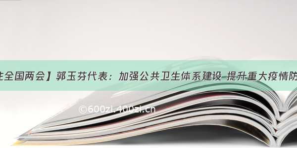 【关注全国两会】郭玉芬代表：加强公共卫生体系建设 提升重大疫情防控能力