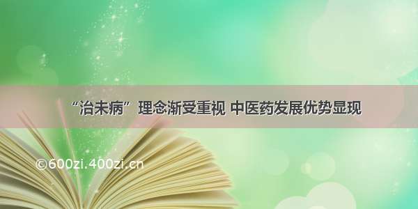 “治未病”理念渐受重视 中医药发展优势显现