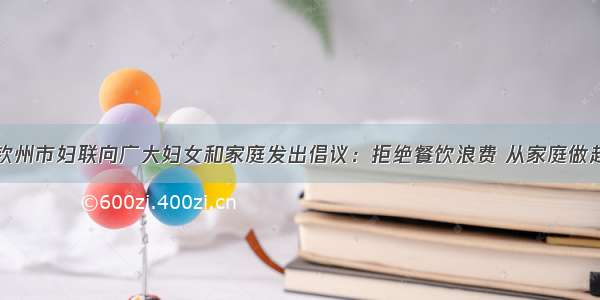 钦州市妇联向广大妇女和家庭发出倡议：拒绝餐饮浪费 从家庭做起